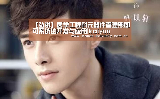 【弘锐】医学工程科元器件管理熟即可系统的开发与应用|kaiyun(图3) 开云体育入口