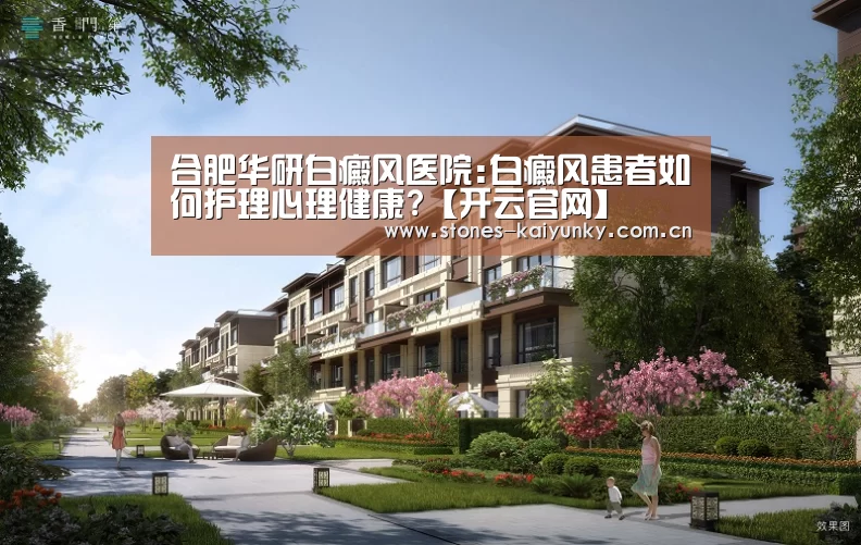 合肥华研白癜风医院:白癜风患者如何护理心理健康?【开云官网】