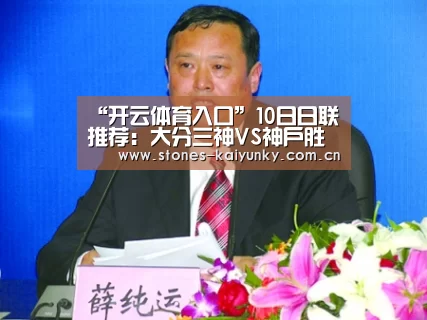 “开云体育入口”10日日联推荐：大分三神VS神户胜利船