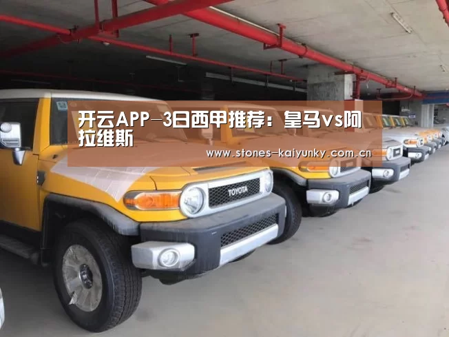 开云APP-3日西甲推荐：皇马vs阿拉维斯