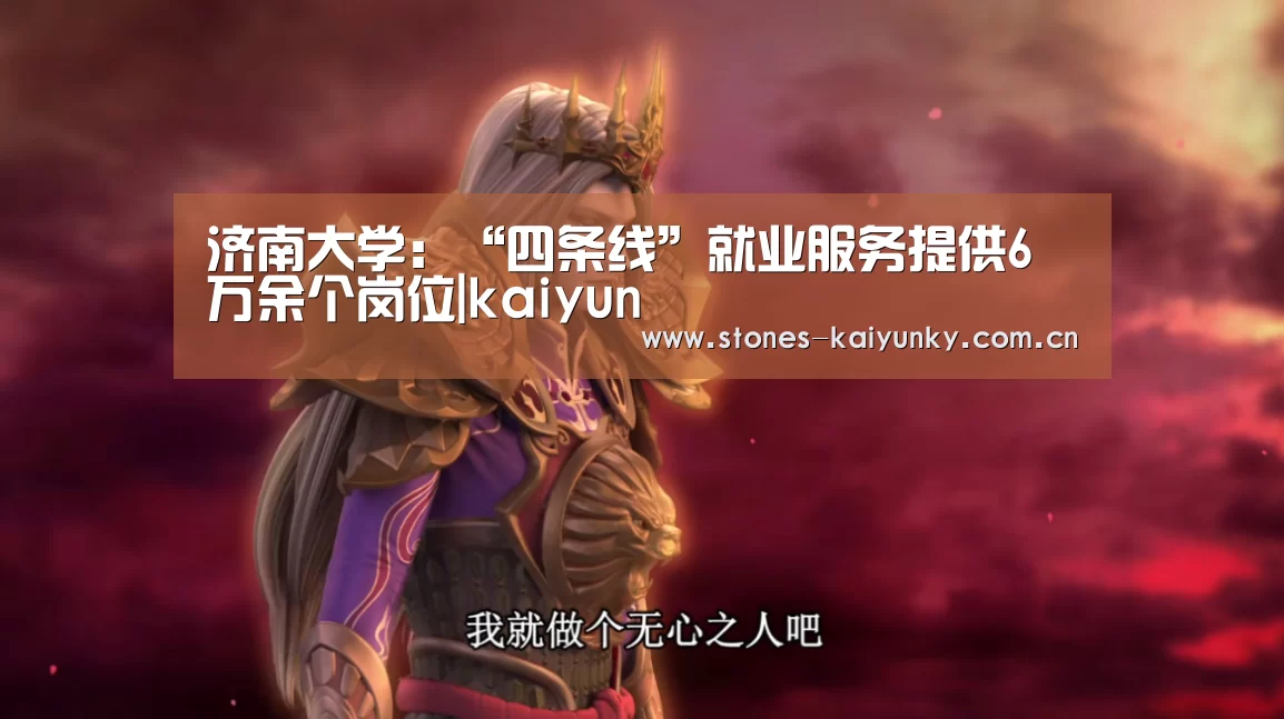 济南大学：“四条线”就业服务提供6万余个岗位|kaiyun