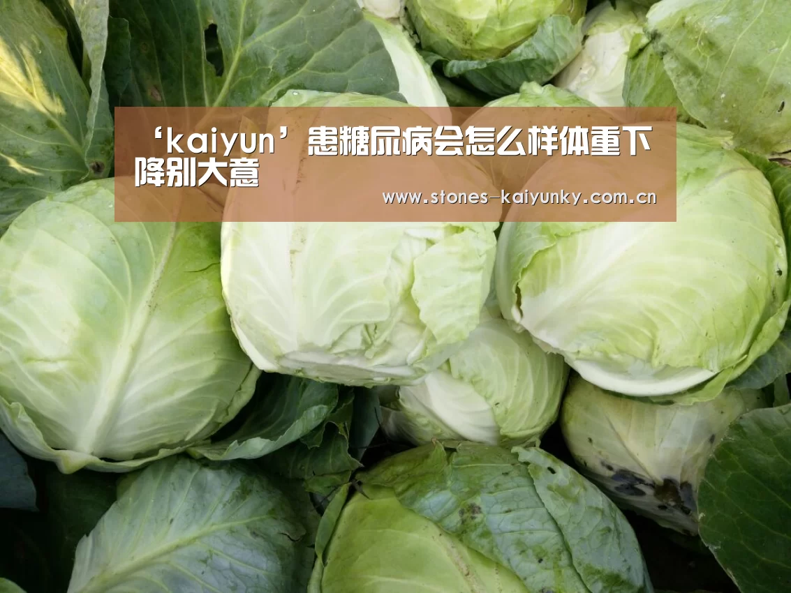 ‘kaiyun’患糖尿病会怎么样体重下降别大意(图2) 开云体育下载