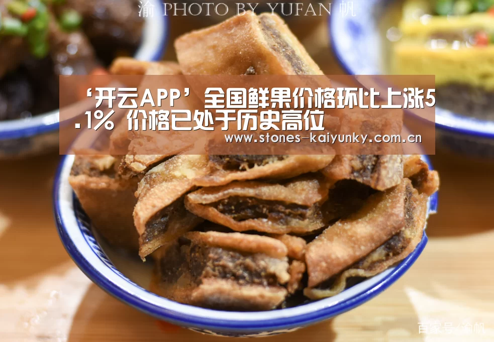 ‘开云APP’全国鲜果价格环比上涨5.1% 价格已处于历史高位