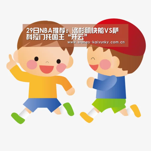29日NBA推荐：洛杉矶快船VS萨科拉门托国王“开云”