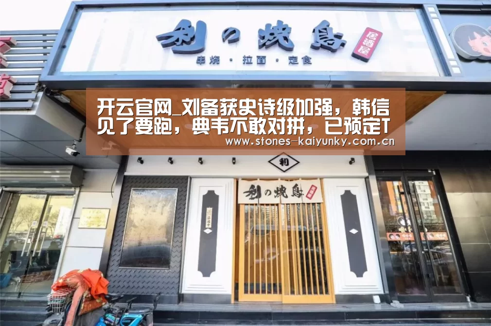 开云官网_刘备获史诗级加强，韩信见了要跑，典韦不敢对拼，已预定T0级打野(图3)