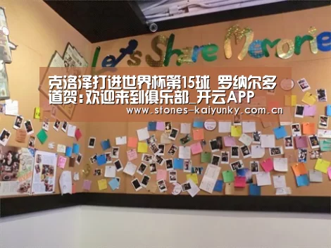 克洛泽打进世界杯第15球 罗纳尔多道贺:欢迎来到俱乐部_开云APP